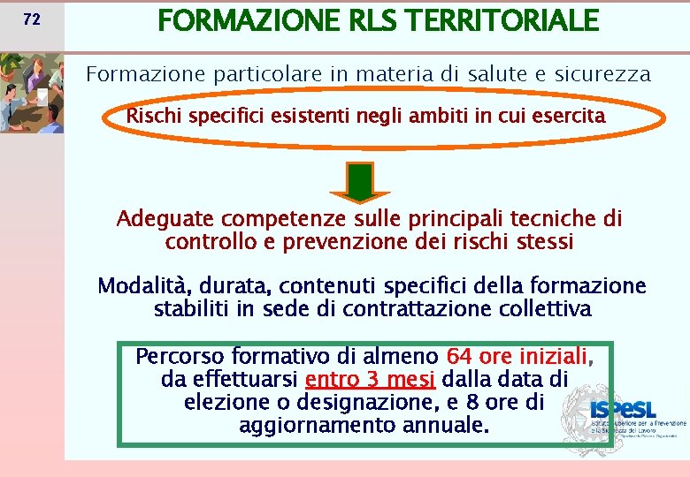 72 FORMAZIONE RLS TERRITORIALE Formazione particolare in materia di salute e sicurezza Rischi specifici 72 FORMAZIONE RLS TERRITORIALE Formazione particolare in materia di salute e sicurezza Rischi specifici