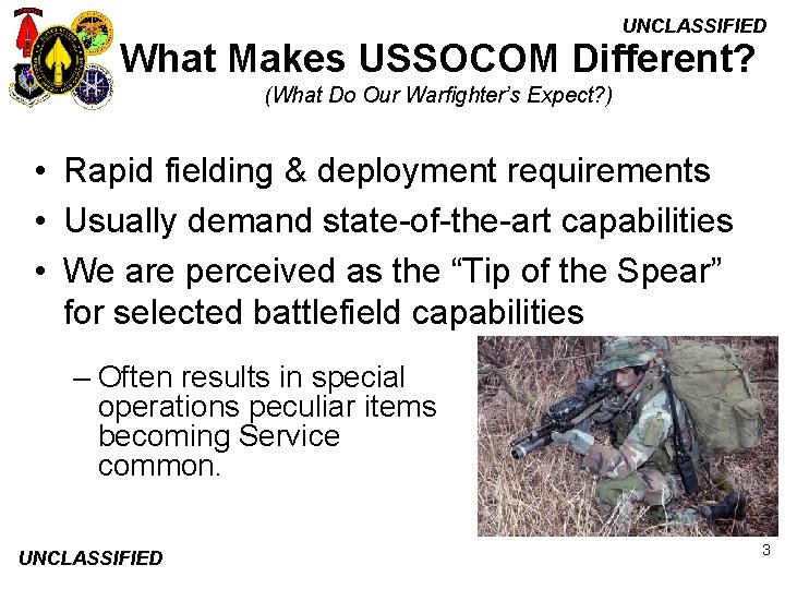 UNCLASSIFIED What Makes USSOCOM Different? (What Do Our Warfighter’s Expect? ) • Rapid fielding