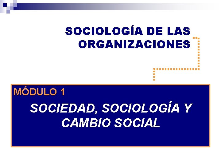 SOCIOLOGÍA DE LAS ORGANIZACIONES MÓDULO 1 SOCIEDAD, SOCIOLOGÍA Y CAMBIO SOCIAL 