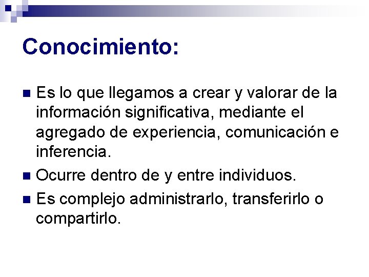 Conocimiento: Es lo que llegamos a crear y valorar de la información significativa, mediante