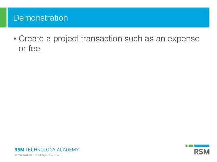 Demonstration • Create a project transaction such as an expense or fee. © 2016 Demonstration • Create a project transaction such as an expense or fee. © 2016