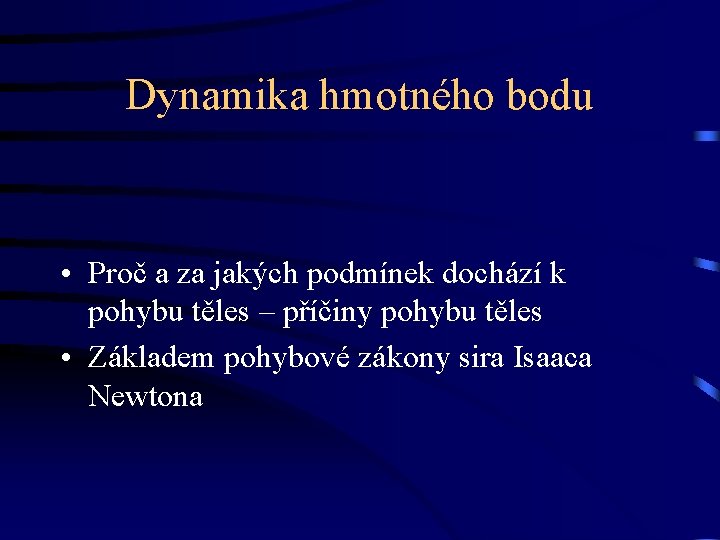 Dynamika hmotného bodu • Proč a za jakých podmínek dochází k pohybu těles –