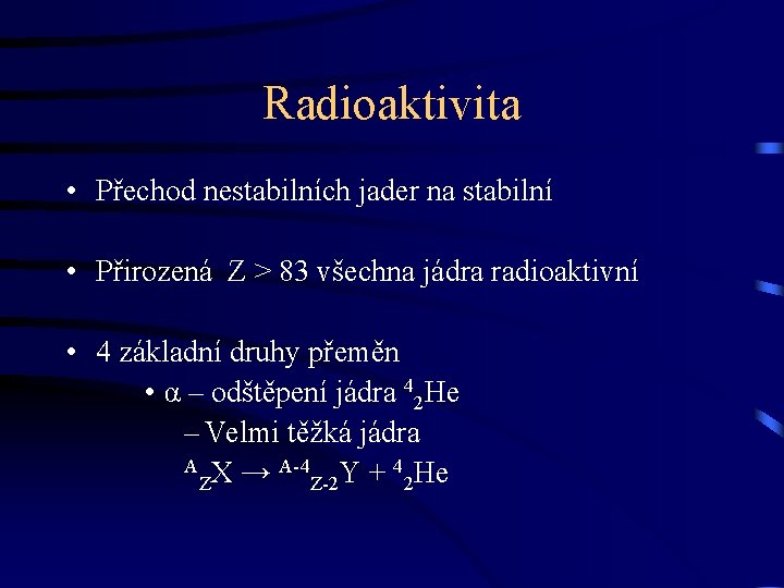 Radioaktivita • Přechod nestabilních jader na stabilní • Přirozená Z > 83 všechna jádra