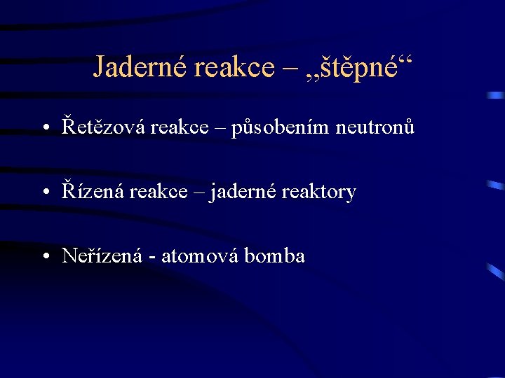 Jaderné reakce – „štěpné“ • Řetězová reakce – působením neutronů • Řízená reakce –