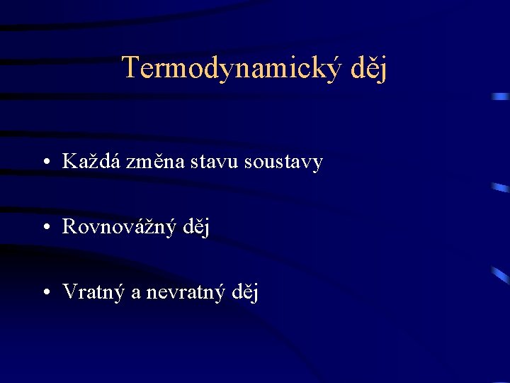 Termodynamický děj • Každá změna stavu soustavy • Rovnovážný děj • Vratný a nevratný