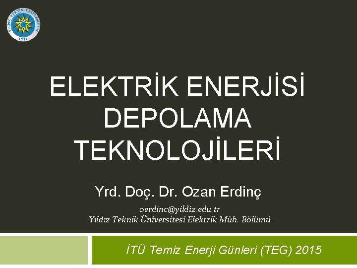 ELEKTRİK ENERJİSİ DEPOLAMA TEKNOLOJİLERİ Yrd. Doç. Dr. Ozan Erdinç oerdinc@yildiz. edu. tr Yıldız Teknik