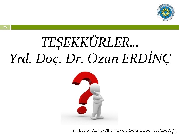 25 TEŞEKKÜRLER… Yrd. Doç. Dr. Ozan ERDİNÇ – ‘Elektrik Enerjisi Depolama Teknolojileri’ – 