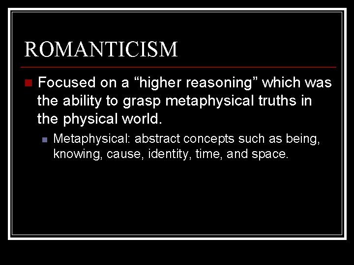 ROMANTICISM n Focused on a “higher reasoning” which was the ability to grasp metaphysical