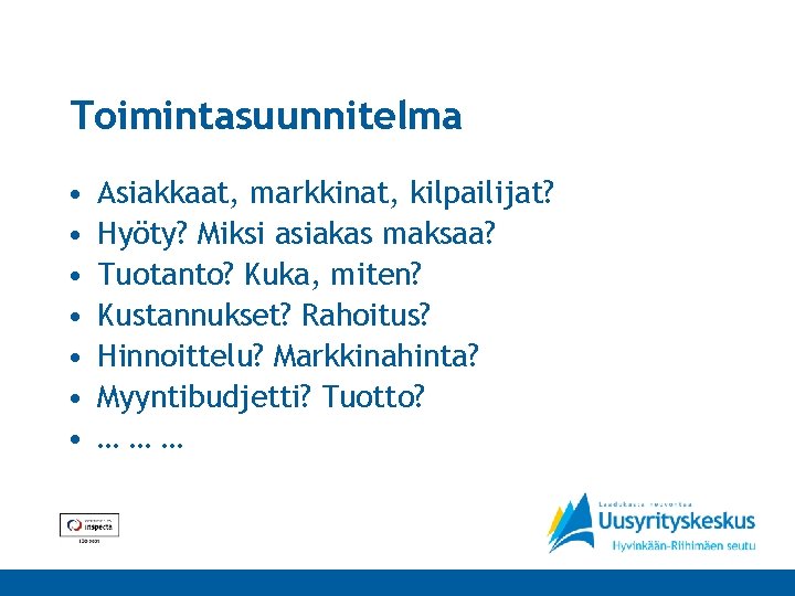 Toimintasuunnitelma • • Asiakkaat, markkinat, kilpailijat? Hyöty? Miksi asiakas maksaa? Tuotanto? Kuka, miten? Kustannukset?