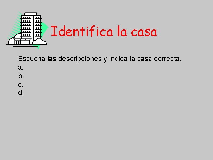 Identifica la casa Escucha las descripciones y indica la casa correcta. a. b. c.