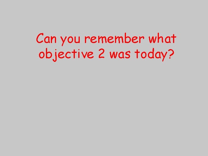 Can you remember what objective 2 was today? 