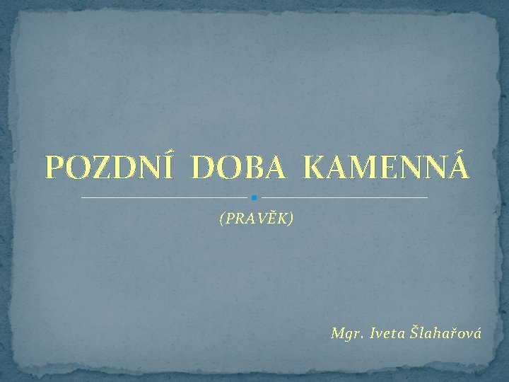 POZDNÍ DOBA KAMENNÁ (PRAVĚK) Mgr. Iveta Šlahařová 