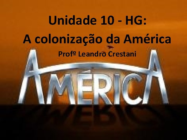 Unidade 10 - HG: A colonização Unidadeda 10: América Profº Leandro Crestani A colonização