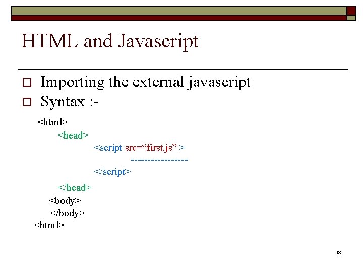 HTML and Javascript o o Importing the external javascript Syntax : - <html> <head>