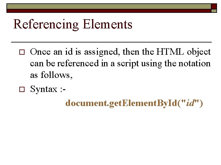 Referencing Elements o o Once an id is assigned, then the HTML object can