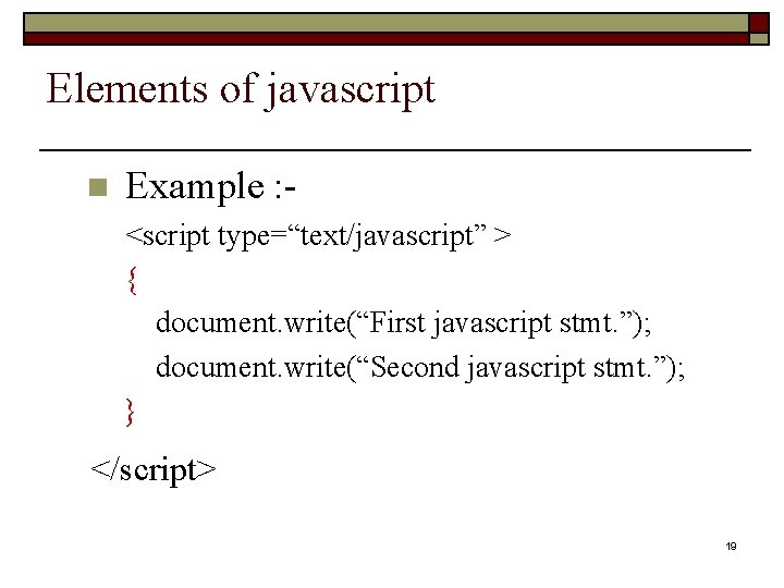 Elements of javascript n Example : - <script type=“text/javascript” > { document. write(“First javascript