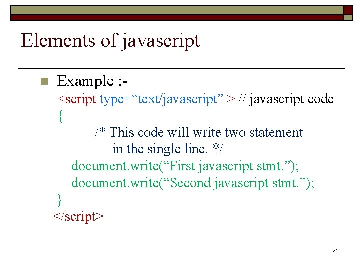 Elements of javascript n Example : - <script type=“text/javascript” > // javascript code {