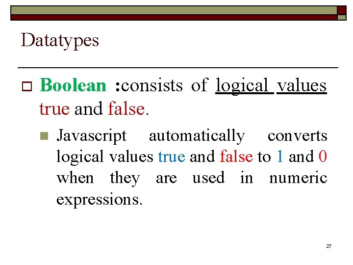 Datatypes o Boolean : consists of logical values true and false. n Javascript automatically