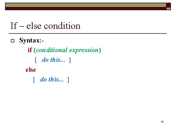 If – else condition Syntax: if (conditional expression) { do this. . . }