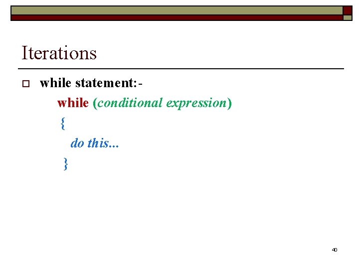 Iterations while statement: while (conditional expression) { do this. . . } o 40