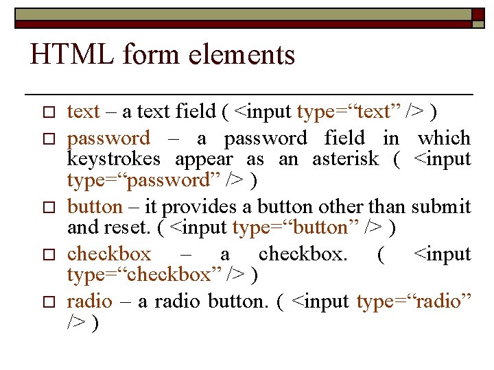 HTML form elements o o o text – a text field ( <input type=“text”