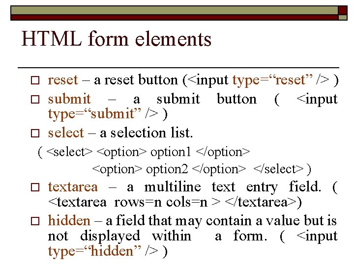 HTML form elements o o o reset – a reset button (<input type=“reset” />