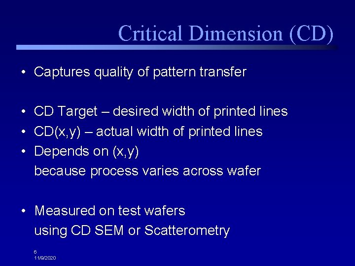 Critical Dimension (CD) • Captures quality of pattern transfer • CD Target – desired