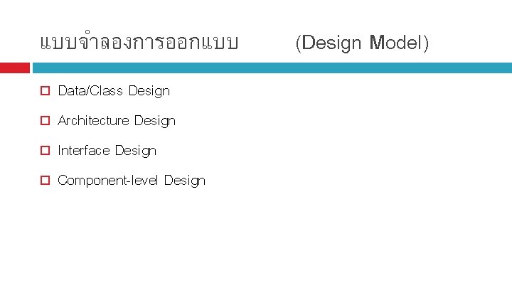 แบบจำลองการออกแบบ Data/Class Design Architecture Design Interface Design Component-level Design (Design Model) 