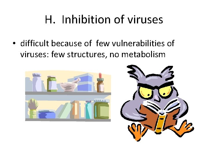 H. Inhibition of viruses • difficult because of few vulnerabilities of viruses: few structures,