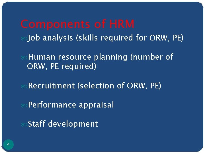 Components of HRM Job analysis (skills required for ORW, PE) Human resource planning (number