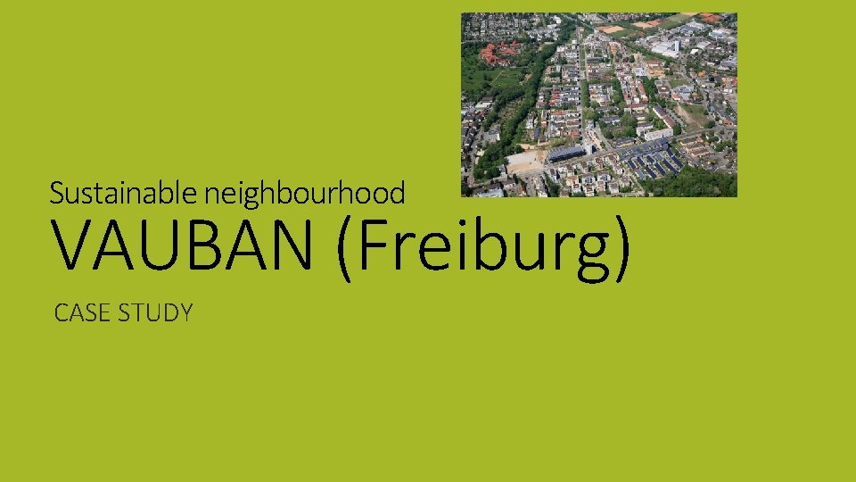Sustainable neighbourhood VAUBAN (Freiburg) CASE STUDY 