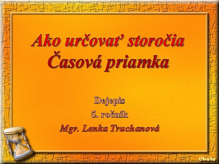 Ako určovať storočia Časová priamka Dejepis 5. ročník Mgr. Lenka Truchanová 