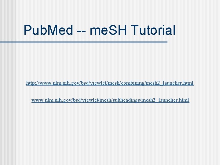 Pub. Med -- me. SH Tutorial http: //www. nlm. nih. gov/bsd/viewlet/mesh/combining/mesh 2_launcher. html www.