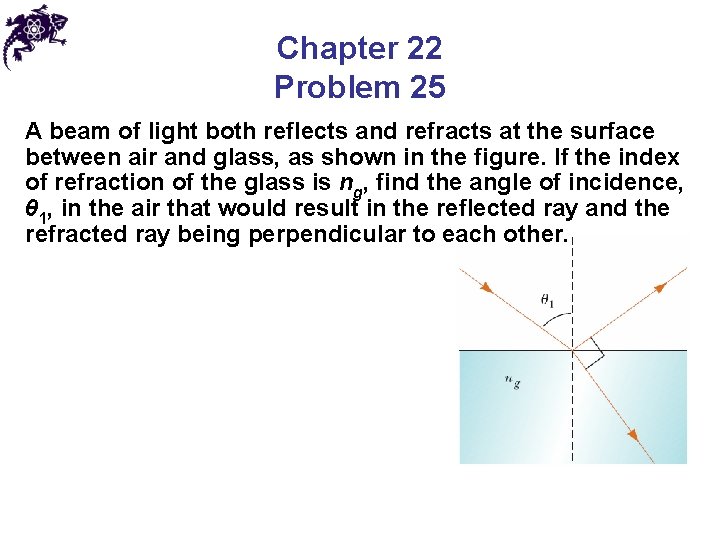 Chapter 22 Problem 25 A beam of light both reflects and refracts at the