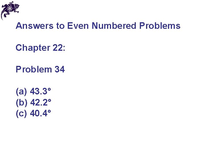 Answers to Even Numbered Problems Chapter 22: Problem 34 (a) 43. 3° (b) 42.