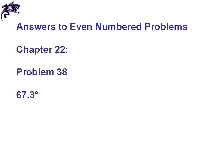 Answers to Even Numbered Problems Chapter 22: Problem 38 67. 3° 