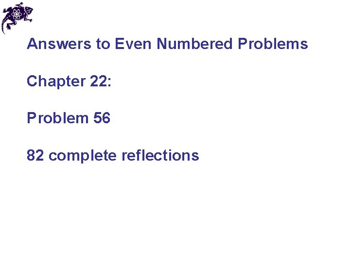 Answers to Even Numbered Problems Chapter 22: Problem 56 82 complete reflections 