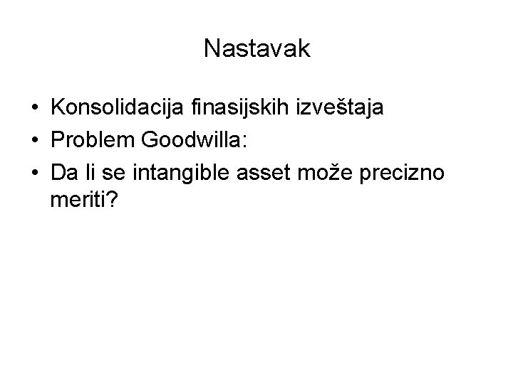 Nastavak • Konsolidacija finasijskih izveštaja • Problem Goodwilla: • Da li se intangible asset