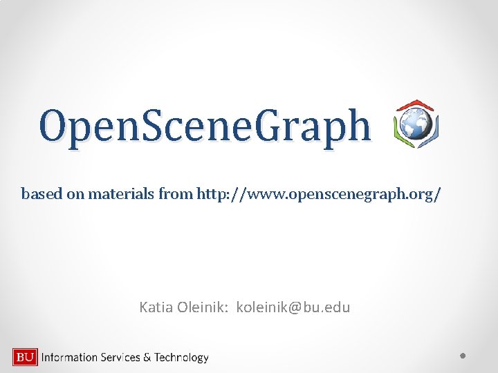 Open. Scene. Graph based on materials from http: //www. openscenegraph. org/ Katia Oleinik: koleinik@bu.