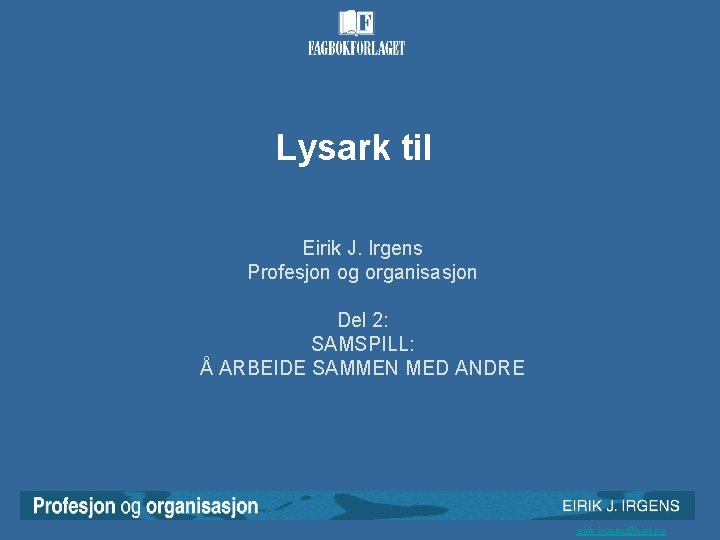 Lysark til Eirik J. Irgens Profesjon og organisasjon Del 2: SAMSPILL: Å ARBEIDE SAMMEN