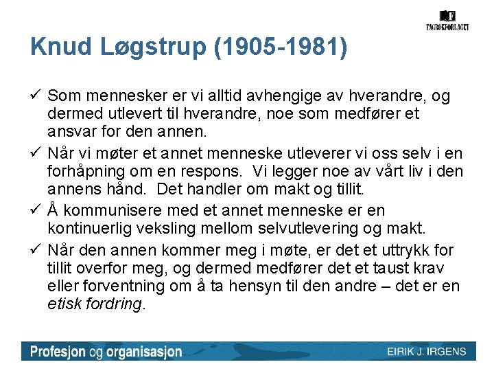 Knud Løgstrup (1905 -1981) ü Som mennesker er vi alltid avhengige av hverandre, og