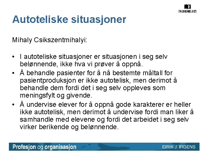 Autoteliske situasjoner Mihaly Csikszentmihalyi: • I autoteliske situasjoner er situasjonen i seg selv belønnende,