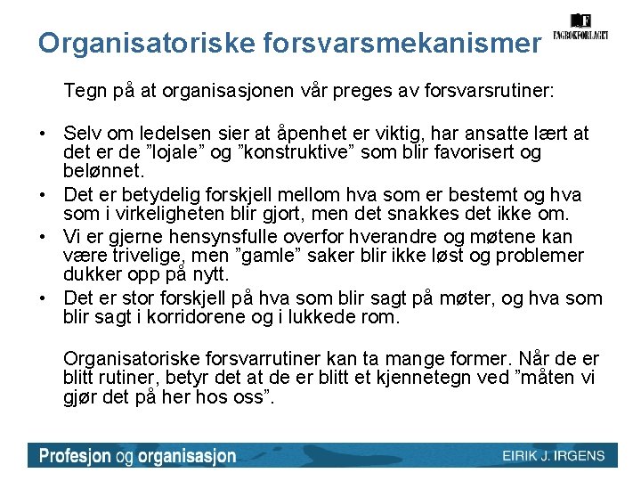 Organisatoriske forsvarsmekanismer Tegn på at organisasjonen vår preges av forsvarsrutiner: • Selv om ledelsen