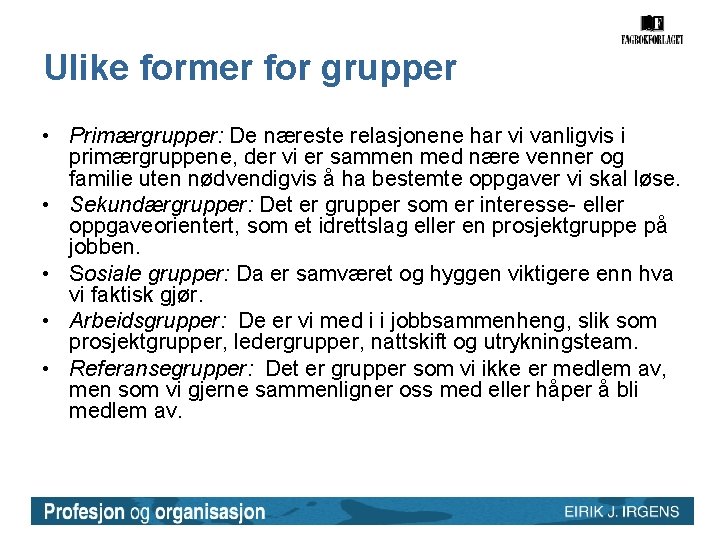 Ulike former for grupper • Primærgrupper: De næreste relasjonene har vi vanligvis i primærgruppene,