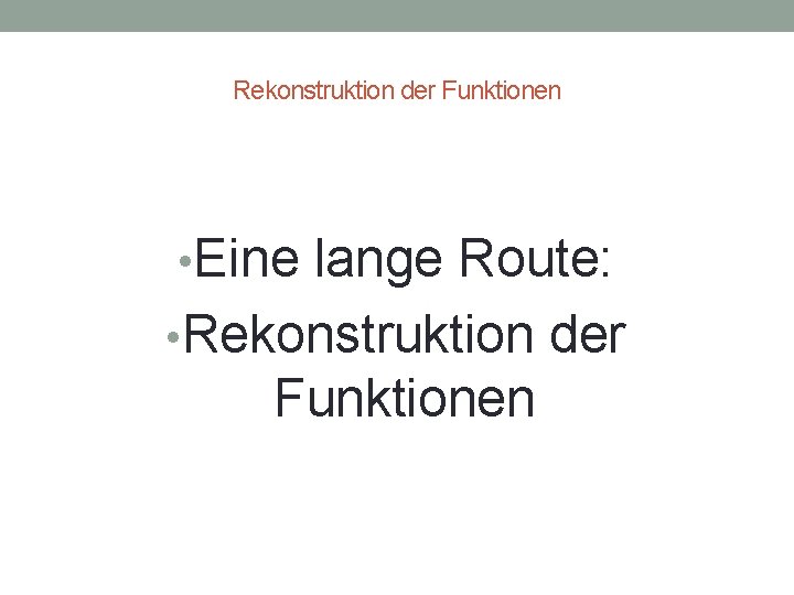 Rekonstruktion der Funktionen • Eine lange Route: • Rekonstruktion der Funktionen 