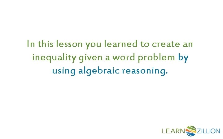 In this lesson you learned to create an inequality given a word problem by