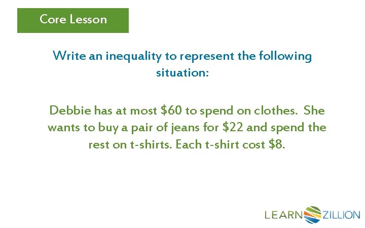 Core Lesson Write an inequality to represent the following situation: Debbie has at most