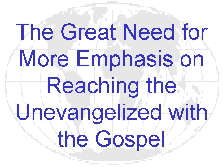 The Great Need for More Emphasis on Reaching the Unevangelized with the Gospel 