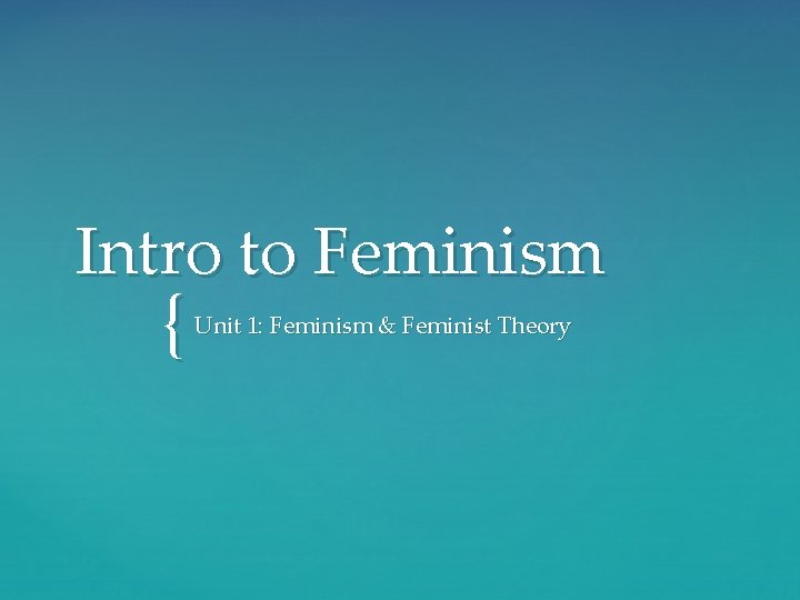 Intro to Feminism { Unit 1: Feminism & Feminist Theory Intro to Feminism { Unit 1: Feminism & Feminist Theory