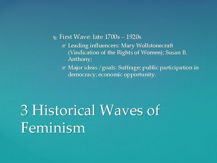  First Wave: late 1700 s – 1920 s Leading influencers: Mary Wollstonecraft (Vindication